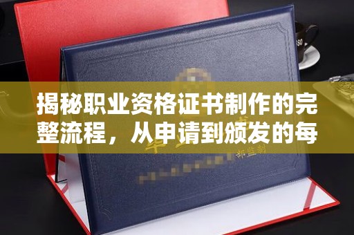 木兰揭秘职业资格证书制作的完整流程，从申请到颁发的每一步