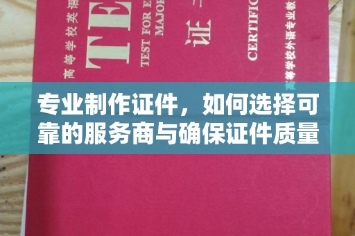木兰专业制作证件，如何选择可靠的服务商与确保证件质量
