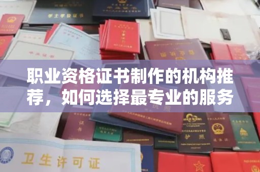 木兰职业资格证书制作的机构推荐，如何选择最专业的服务？