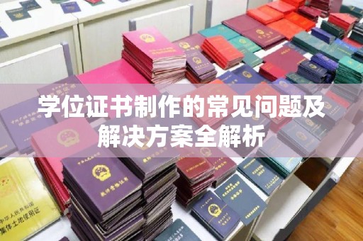 木兰学位证书制作的常见问题及解决方案全解析