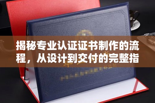 木兰揭秘专业认证证书制作的流程，从设计到交付的完整指南