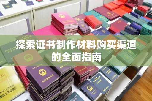 木兰探索证书制作材料购买渠道的全面指南