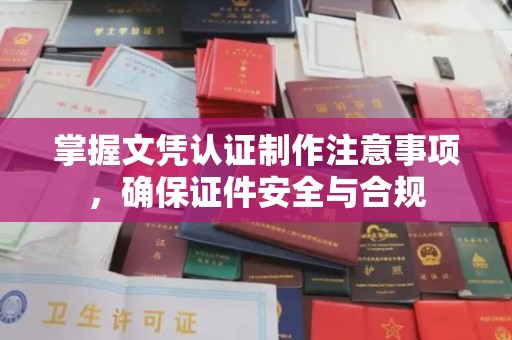 木兰掌握文凭认证制作注意事项，确保证件安全与合规