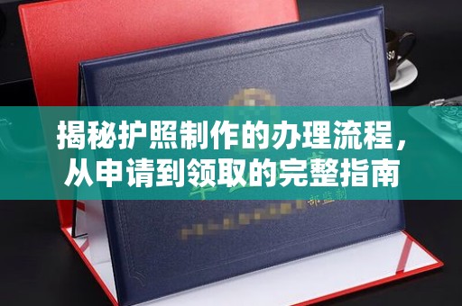 木兰揭秘护照制作的办理流程，从申请到领取的完整指南