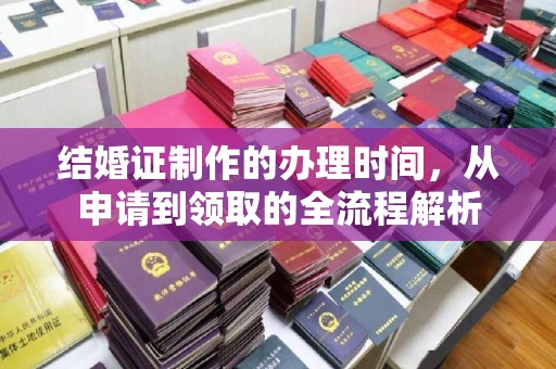 木兰结婚证制作的办理时间，从申请到领取的全流程解析