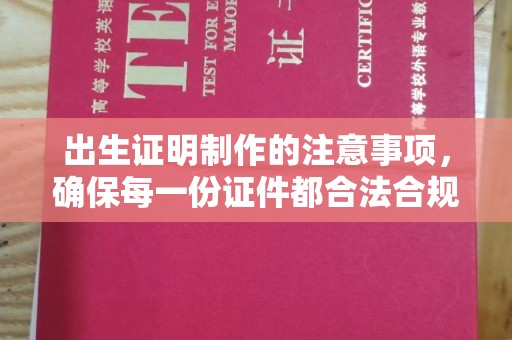 木兰出生证明制作的注意事项，确保每一份证件都合法合规