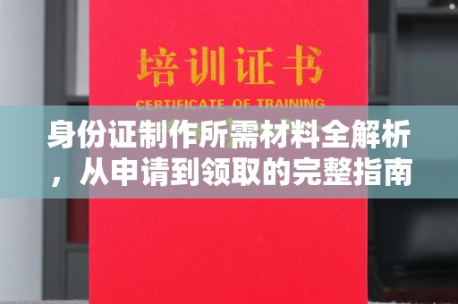 木兰身份证制作所需材料全解析，从申请到领取的完整指南