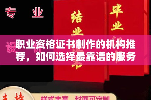 木兰职业资格证书制作的机构推荐，如何选择最靠谱的服务商？