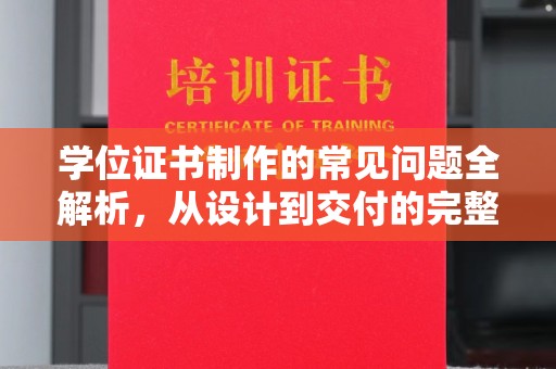 木兰学位证书制作的常见问题全解析，从设计到交付的完整指南