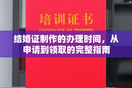 木兰结婚证制作的办理时间，从申请到领取的完整指南