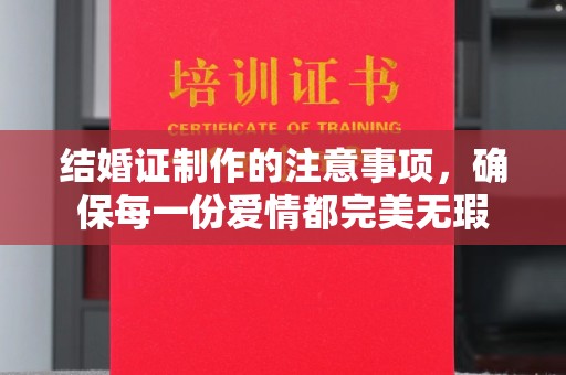 木兰结婚证制作的注意事项，确保每一份爱情都完美无瑕