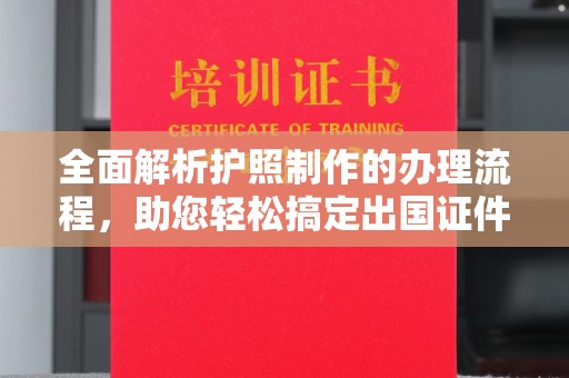木兰全面解析护照制作的办理流程，助您轻松搞定出国证件