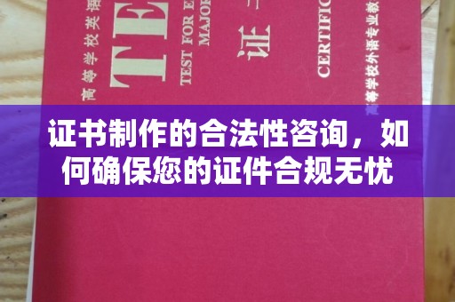 木兰证书制作的合法性咨询，如何确保您的证件合规无忧