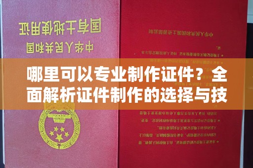木兰哪里可以专业制作证件？全面解析证件制作的选择与技巧