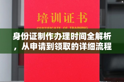 木兰身份证制作办理时间全解析，从申请到领取的详细流程