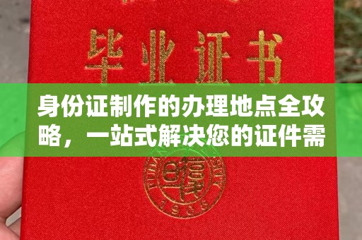 木兰身份证制作的办理地点全攻略，一站式解决您的证件需求