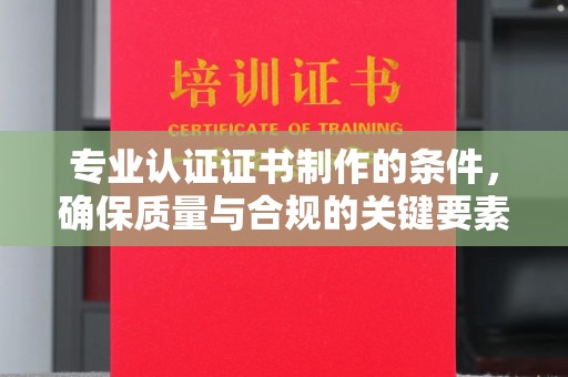 木兰专业认证证书制作的条件，确保质量与合规的关键要素