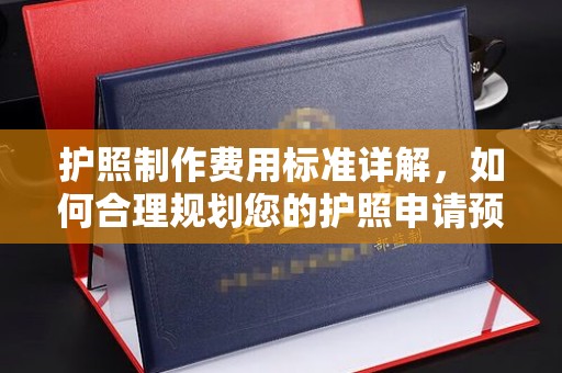 木兰护照制作费用标准详解，如何合理规划您的护照申请预算