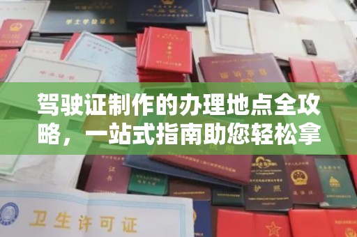 木兰驾驶证制作的办理地点全攻略，一站式指南助您轻松拿证