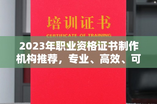 木兰2023年职业资格证书制作机构推荐，专业、高效、可靠的选择指南